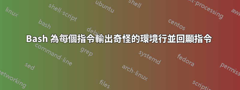 Bash 為每個指令輸出奇怪的環境行並回顯指令