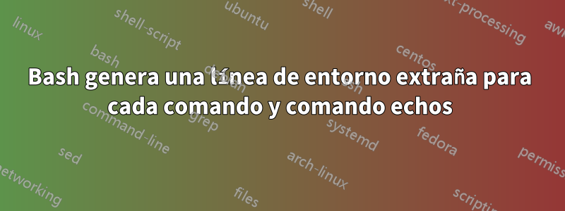 Bash genera una línea de entorno extraña para cada comando y comando echos