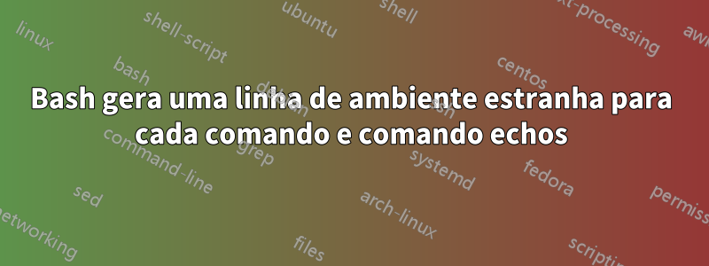 Bash gera uma linha de ambiente estranha para cada comando e comando echos