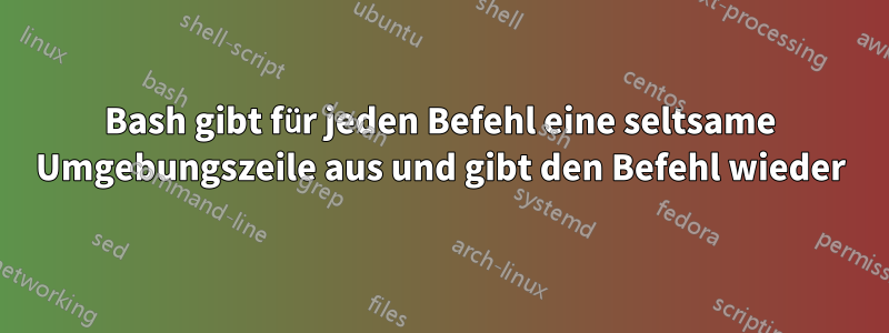 Bash gibt für jeden Befehl eine seltsame Umgebungszeile aus und gibt den Befehl wieder