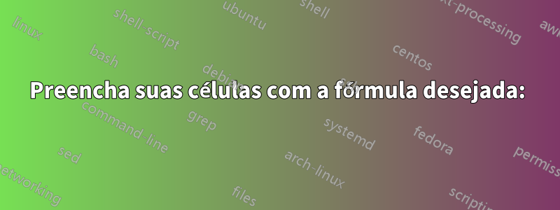 Preencha suas células com a fórmula desejada: