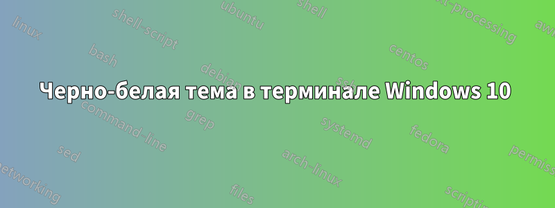 Черно-белая тема в терминале Windows 10