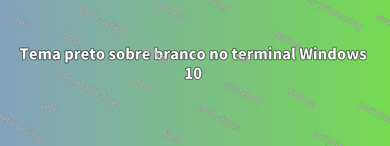 Tema preto sobre branco no terminal Windows 10