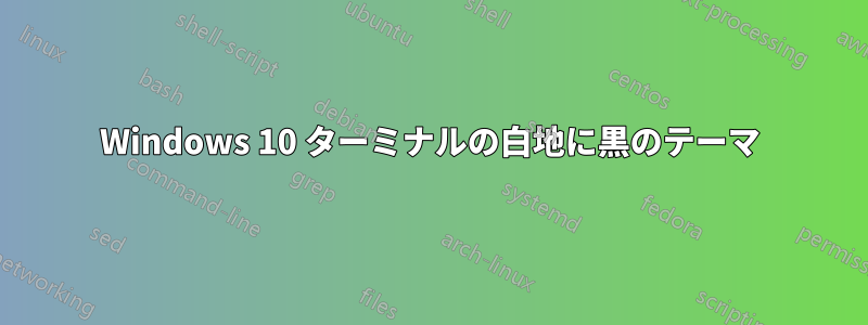 Windows 10 ターミナルの白地に黒のテーマ
