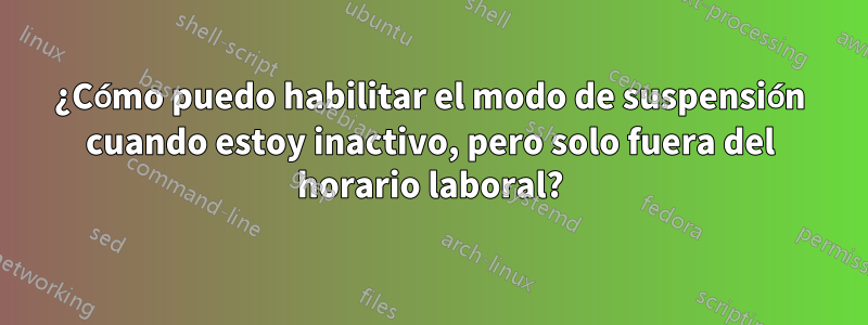 ¿Cómo puedo habilitar el modo de suspensión cuando estoy inactivo, pero solo fuera del horario laboral?