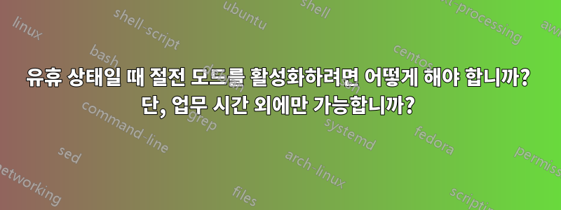 유휴 상태일 때 절전 모드를 활성화하려면 어떻게 해야 합니까? 단, 업무 시간 외에만 가능합니까?