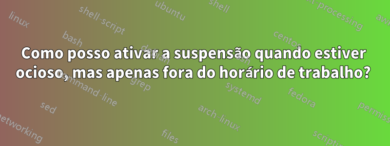 Como posso ativar a suspensão quando estiver ocioso, mas apenas fora do horário de trabalho?