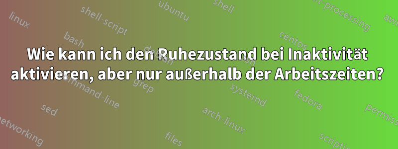 Wie kann ich den Ruhezustand bei Inaktivität aktivieren, aber nur außerhalb der Arbeitszeiten?
