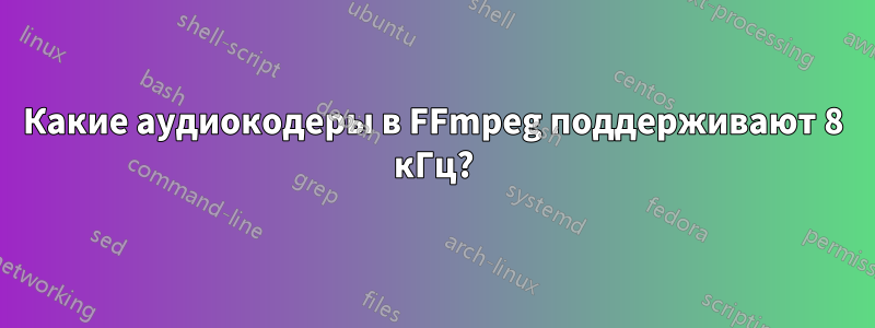 Какие аудиокодеры в FFmpeg поддерживают 8 кГц?