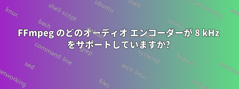 FFmpeg のどのオーディオ エンコーダーが 8 kHz をサポートしていますか?