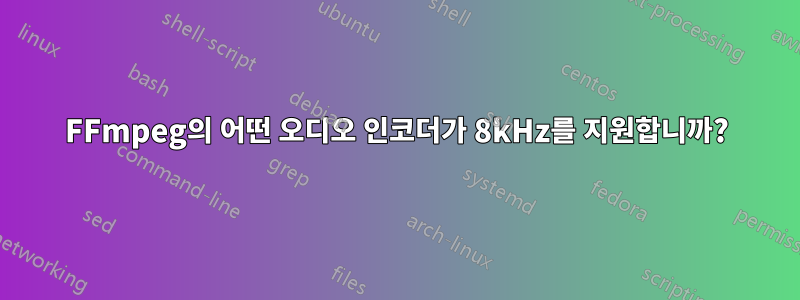FFmpeg의 어떤 오디오 인코더가 8kHz를 지원합니까?