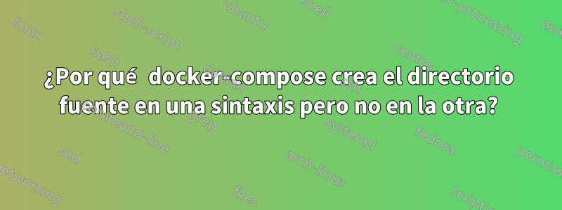¿Por qué docker-compose crea el directorio fuente en una sintaxis pero no en la otra?