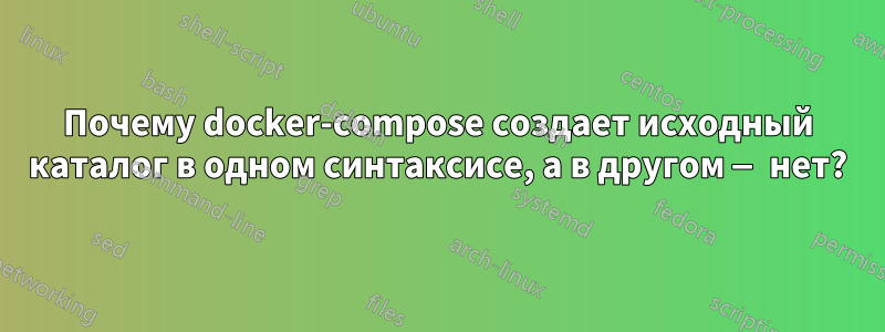 Почему docker-compose создает исходный каталог в одном синтаксисе, а в другом — нет?