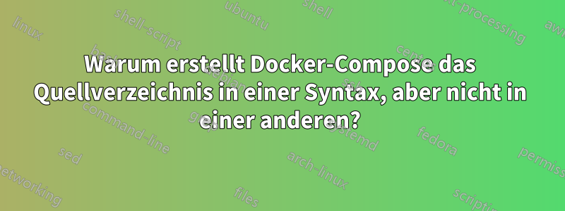Warum erstellt Docker-Compose das Quellverzeichnis in einer Syntax, aber nicht in einer anderen?