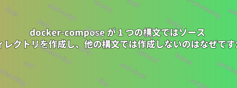 docker-compose が 1 つの構文ではソース ディレクトリを作成し、他の構文では作成しないのはなぜですか?