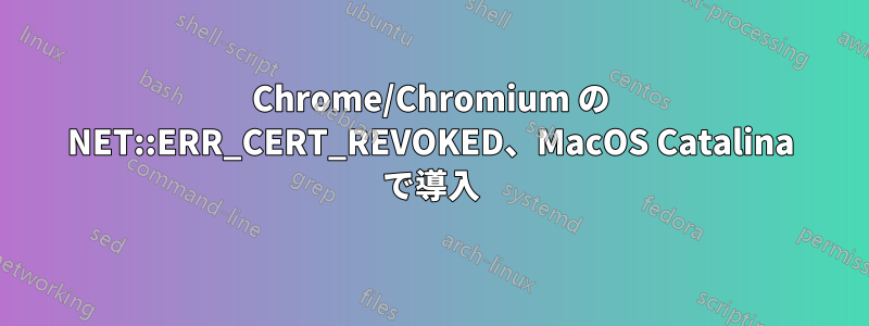 Chrome/Chromium の NET::ERR_CERT_REVOKED、MacOS Catalina で導入