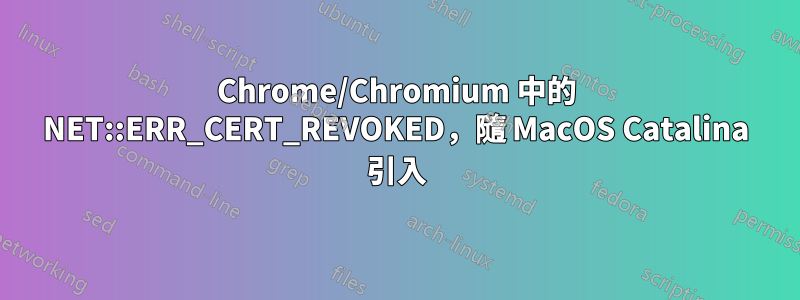 Chrome/Chromium 中的 NET::ERR_CERT_REVOKED，隨 MacOS Catalina 引入