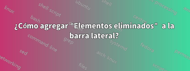 ¿Cómo agregar "Elementos eliminados" a la barra lateral?
