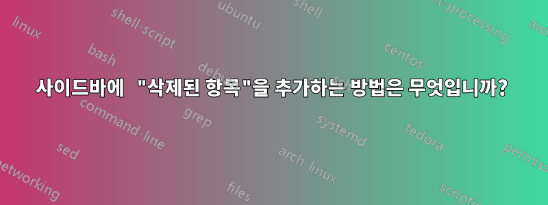 사이드바에 "삭제된 항목"을 추가하는 방법은 무엇입니까?