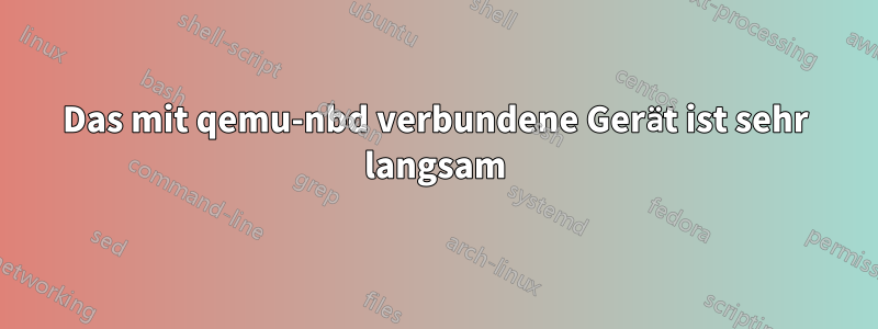 Das mit qemu-nbd verbundene Gerät ist sehr langsam