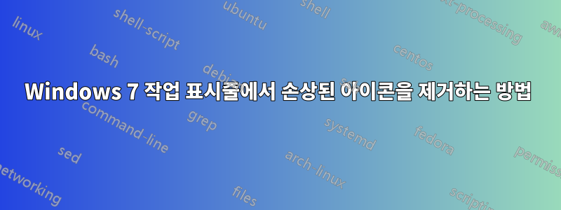 Windows 7 작업 표시줄에서 손상된 아이콘을 제거하는 방법
