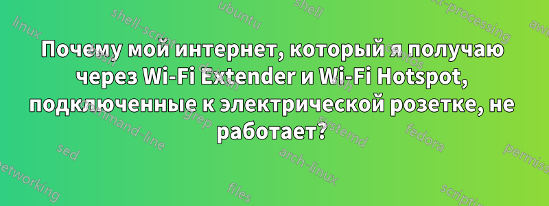 Почему мой интернет, который я получаю через Wi-Fi Extender и Wi-Fi Hotspot, подключенные к электрической розетке, не работает?