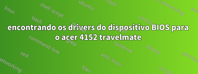 encontrando os drivers do dispositivo BIOS para o acer 4152 travelmate