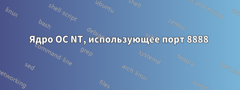 Ядро ОС NT, использующее порт 8888