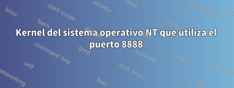 Kernel del sistema operativo NT que utiliza el puerto 8888