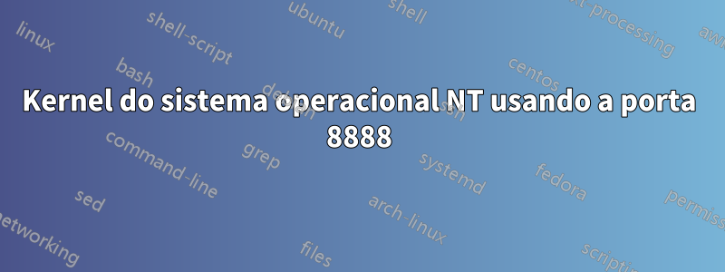 Kernel do sistema operacional NT usando a porta 8888