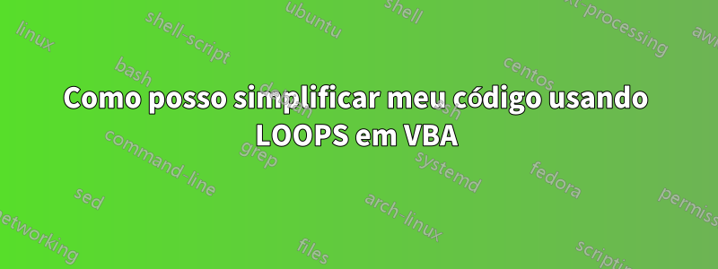 Como posso simplificar meu código usando LOOPS em VBA