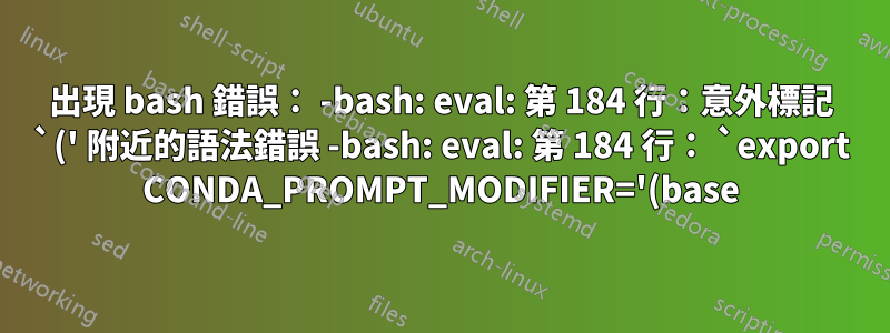 出現 bash 錯誤: -bash: eval: 第 184 行:意外標記 `(' 附近的語法錯誤 -bash: eval: 第 184 行: `export CONDA_PROMPT_MODIFIER='(base) ''