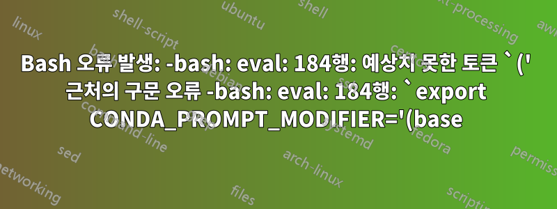 Bash 오류 발생: -bash: eval: 184행: 예상치 못한 토큰 `(' 근처의 구문 오류 -bash: eval: 184행: `export CONDA_PROMPT_MODIFIER='(base) ''