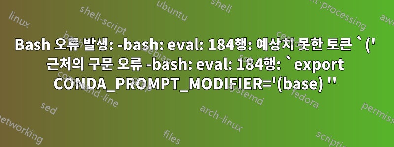 Bash 오류 발생: -bash: eval: 184행: 예상치 못한 토큰 `(' 근처의 구문 오류 -bash: eval: 184행: `export CONDA_PROMPT_MODIFIER='(base) ''
