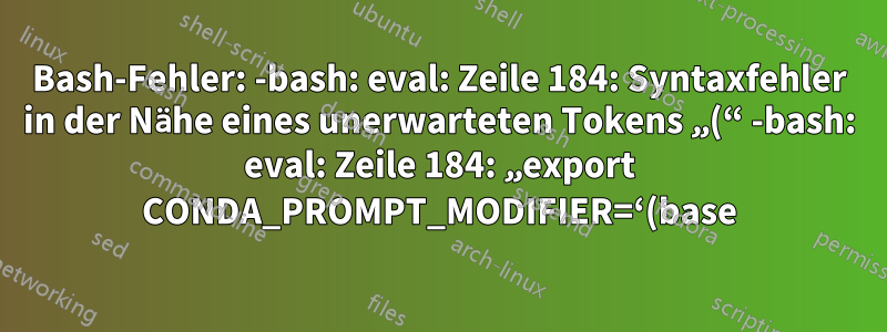 Bash-Fehler: -bash: eval: Zeile 184: Syntaxfehler in der Nähe eines unerwarteten Tokens „(“ -bash: eval: Zeile 184: „export CONDA_PROMPT_MODIFIER=‘(base)‘“