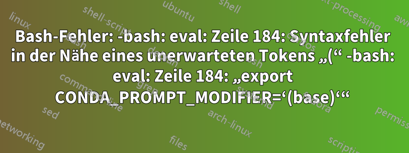 Bash-Fehler: -bash: eval: Zeile 184: Syntaxfehler in der Nähe eines unerwarteten Tokens „(“ -bash: eval: Zeile 184: „export CONDA_PROMPT_MODIFIER=‘(base)‘“