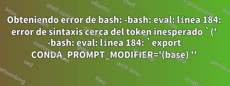 Obteniendo error de bash: -bash: eval: línea 184: error de sintaxis cerca del token inesperado `(' -bash: eval: línea 184: `export CONDA_PROMPT_MODIFIER='(base) ''