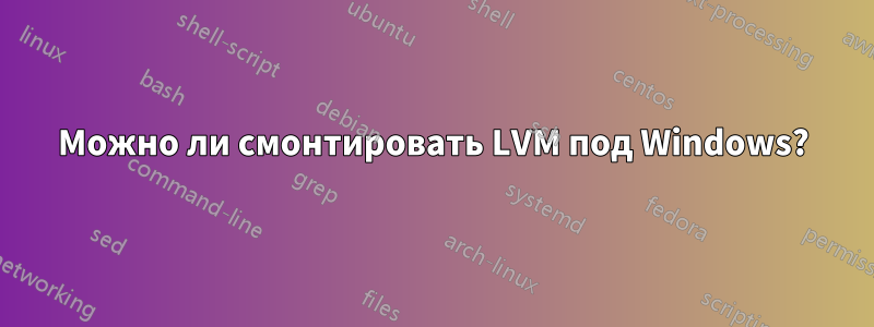 Можно ли смонтировать LVM под Windows?