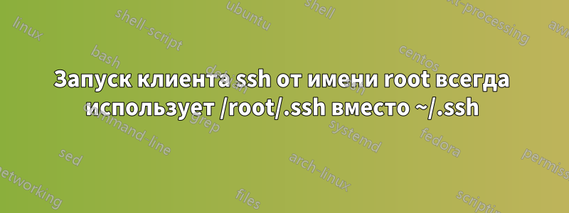 Запуск клиента ssh от имени root всегда использует /root/.ssh вместо ~/.ssh