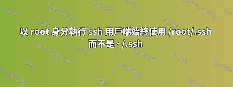 以 root 身分執行 ssh 用戶端始終使用 /root/.ssh 而不是 ~/.ssh