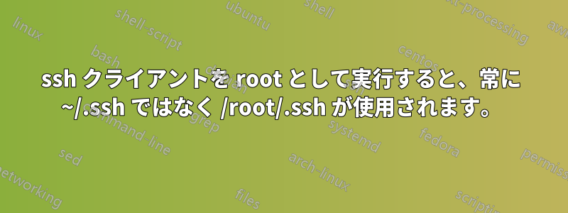 ssh クライアントを root として実行すると、常に ~/.ssh ではなく /root/.ssh が使用されます。