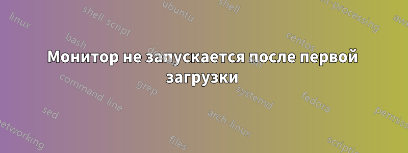 Монитор не запускается после первой загрузки