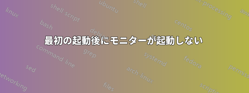 最初の起動後にモニターが起動しない