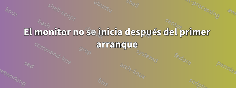 El monitor no se inicia después del primer arranque