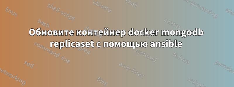 Обновите контейнер docker mongodb replicaset с помощью ansible