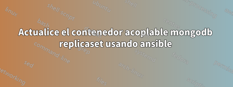 Actualice el contenedor acoplable mongodb replicaset usando ansible
