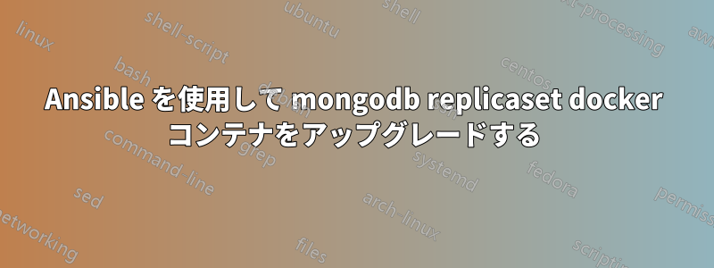 Ansible を使用して mongodb replicaset docker コンテナをアップグレードする
