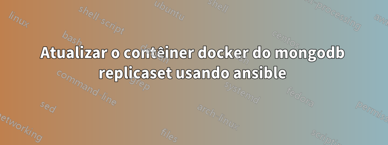 Atualizar o contêiner docker do mongodb replicaset usando ansible