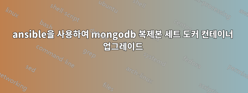 ansible을 사용하여 mongodb 복제본 세트 도커 컨테이너 업그레이드