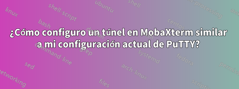 ¿Cómo configuro un túnel en MobaXterm similar a mi configuración actual de PuTTY?